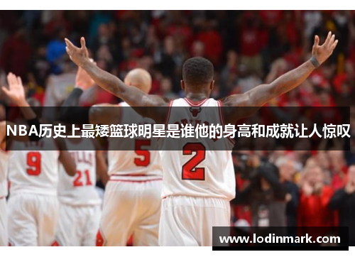 NBA历史上最矮篮球明星是谁他的身高和成就让人惊叹